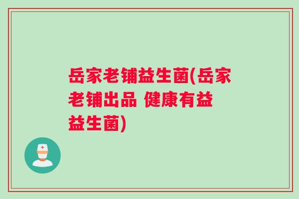 岳家老铺益生菌(岳家老铺出品 健康有益 益生菌)