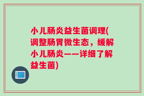 小儿肠炎益生菌调理(调整肠胃微生态，缓解小儿肠炎——详细了解益生菌)