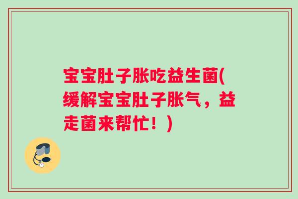 宝宝肚子胀吃益生菌(缓解宝宝肚子，益走菌来帮忙！)