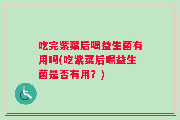 吃完紫菜后喝益生菌有用吗(吃紫菜后喝益生菌是否有用？)