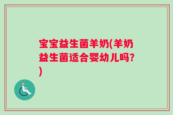 宝宝益生菌羊奶(羊奶益生菌适合婴幼儿吗？)