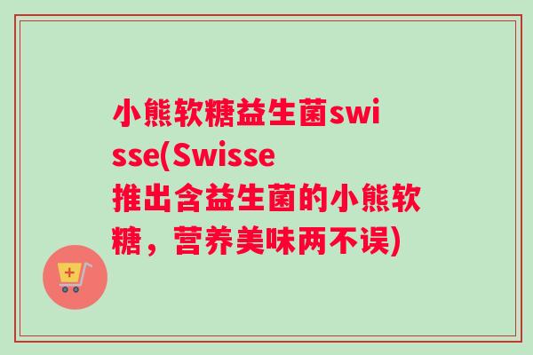 小熊软糖益生菌swisse(Swisse推出含益生菌的小熊软糖，营养美味两不误)