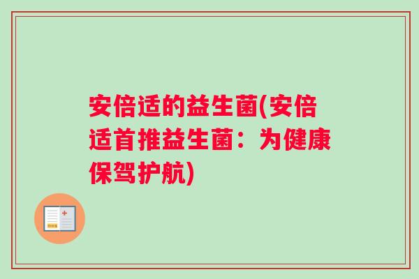 安倍适的益生菌(安倍适首推益生菌：为健康保驾护航)