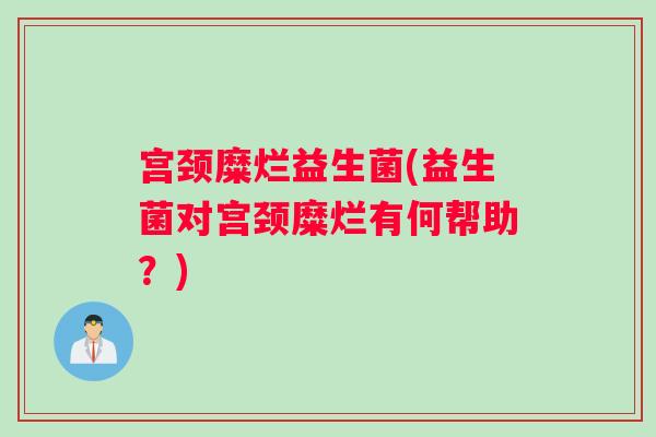 宫颈糜烂益生菌(益生菌对宫颈糜烂有何帮助？)