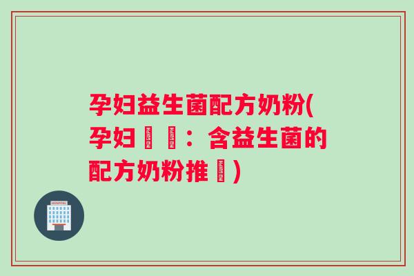 孕妇益生菌配方奶粉(孕妇專屬：含益生菌的配方奶粉推薦)