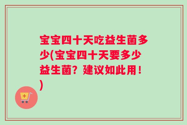 宝宝四十天吃益生菌多少(宝宝四十天要多少益生菌？建议如此用！)