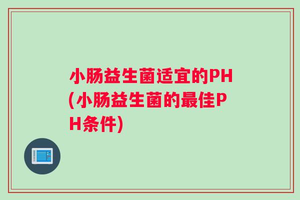 小肠益生菌适宜的PH(小肠益生菌的最佳PH条件)
