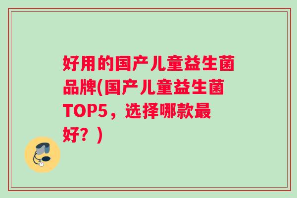 好用的国产儿童益生菌品牌(国产儿童益生菌TOP5，选择哪款最好？)