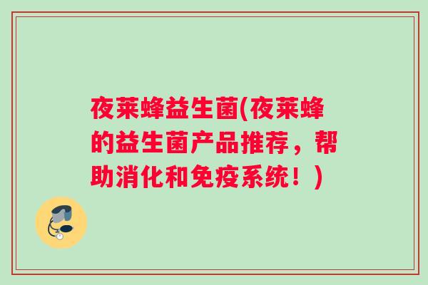 夜莱蜂益生菌(夜莱蜂的益生菌产品推荐，帮助消化和免疫系统！)