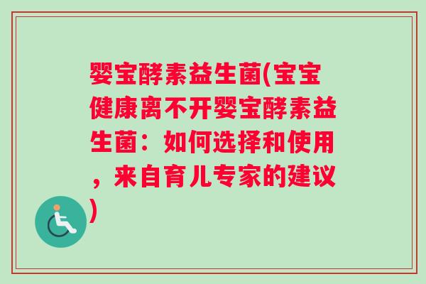婴宝酵素益生菌(宝宝健康离不开婴宝酵素益生菌：如何选择和使用，来自育儿专家的建议)