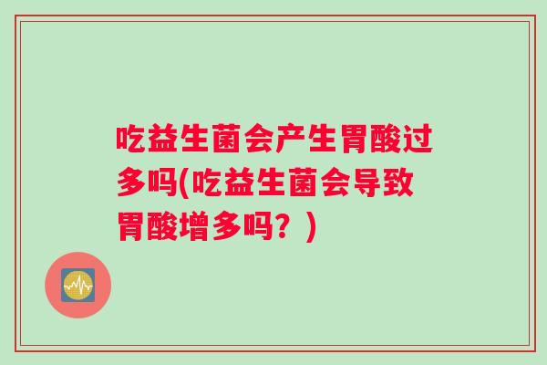 吃益生菌会产生胃酸过多吗(吃益生菌会导致胃酸增多吗？)