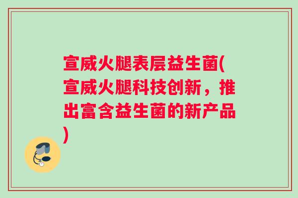 宣威火腿表层益生菌(宣威火腿科技创新，推出富含益生菌的新产品)