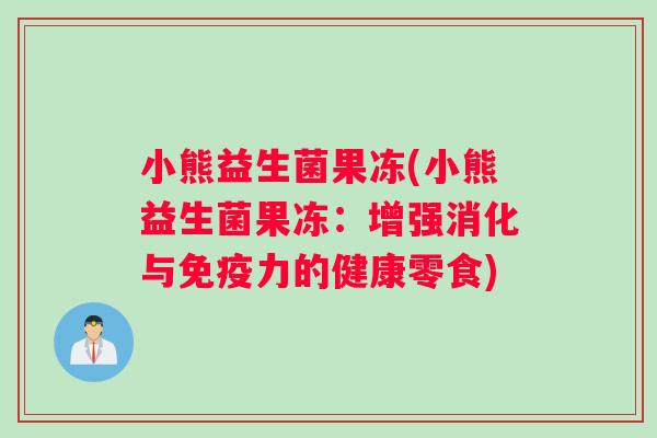 小熊益生菌果冻(小熊益生菌果冻：增强消化与免疫力的健康零食)