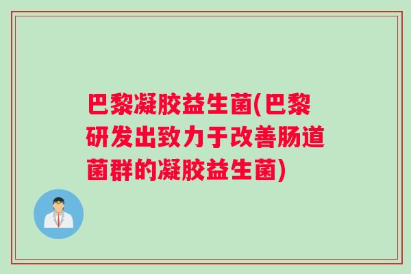 巴黎凝胶益生菌(巴黎研发出致力于改善肠道菌群的凝胶益生菌)