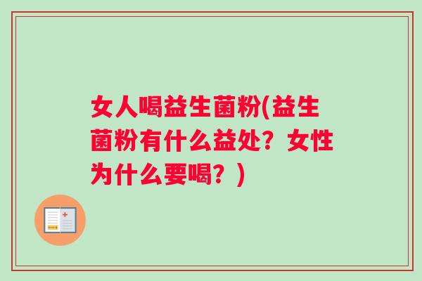 女人喝益生菌粉(益生菌粉有什么益处？女性为什么要喝？)