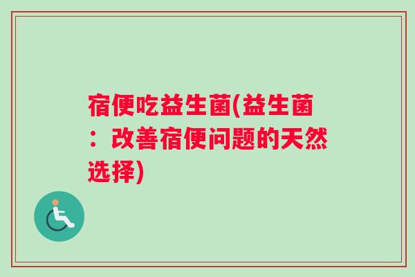 宿便吃益生菌(益生菌：改善宿便问题的天然选择)