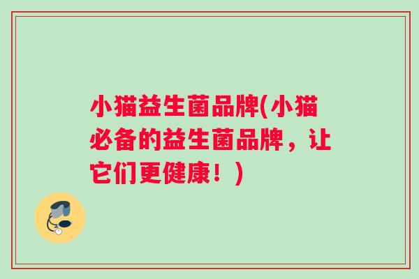 小猫益生菌品牌(小猫必备的益生菌品牌，让它们更健康！)
