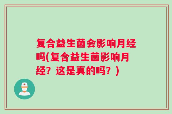 复合益生菌会影响吗(复合益生菌影响?这是真的吗?) 复合益生菌会影响吗(复合益生菌影响?这是真的吗?)