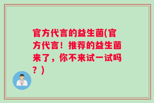 官方代言的益生菌(官方代言！推荐的益生菌来了，你不来试一试吗？)