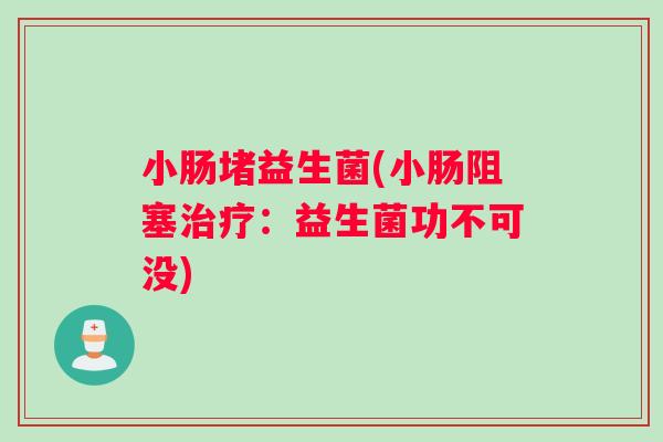 小肠堵益生菌(小肠阻塞治疗：益生菌功不可没)