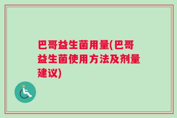 巴哥益生菌用量(巴哥益生菌使用方法及剂量建议) 巴哥益生菌用量(巴哥益生菌使用方法及剂量建议)