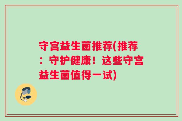 守宫益生菌推荐(推荐：守护健康！这些守宫益生菌值得一试)