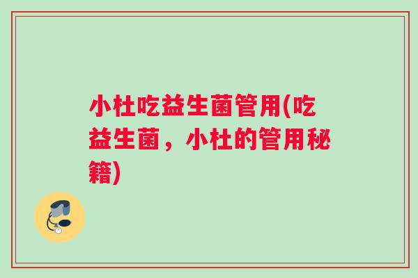 小杜吃益生菌管用(吃益生菌，小杜的管用秘籍)