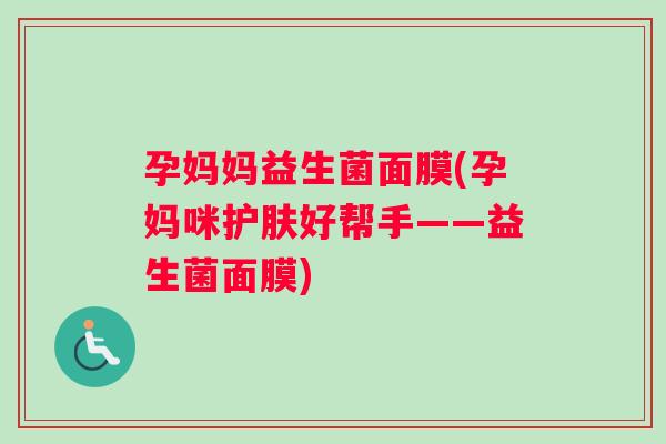 孕妈妈益生菌面膜(孕妈咪护肤好帮手——益生菌面膜)