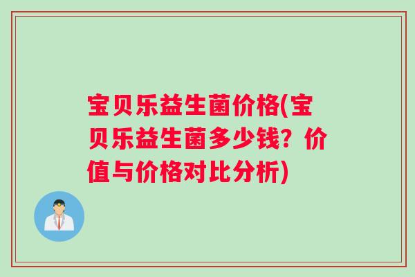 宝贝乐益生菌价格(宝贝乐益生菌多少钱?价值与价格对比分析) 宝贝乐益生菌价格(宝贝乐益生菌多少钱?价值与价格对比分析)