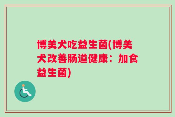 博美犬吃益生菌(博美犬改善肠道健康：加食益生菌)