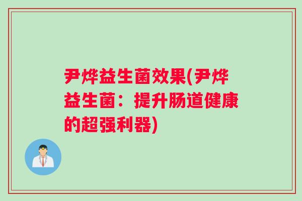 尹烨益生菌效果(尹烨益生菌:提升肠道健康的超强利器) 尹烨益生菌效果(尹烨益生菌:提升肠道健康的超强利器)