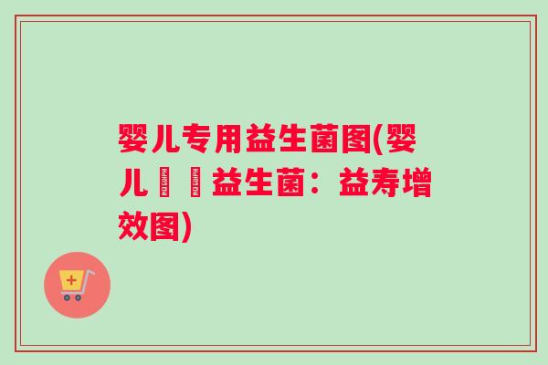 婴儿专用益生菌图(婴儿專屬益生菌：益寿增效图)
