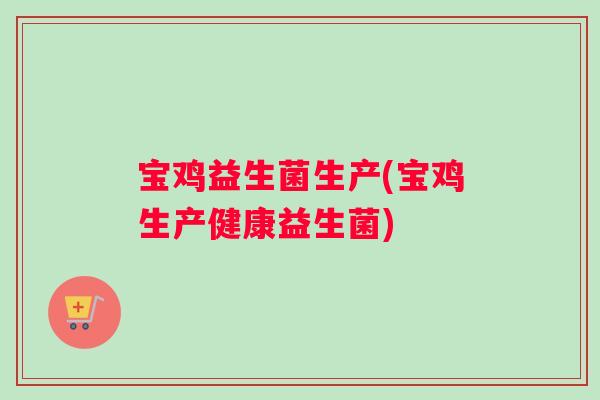 宝鸡益生菌生产(宝鸡生产健康益生菌) 宝鸡益生菌生产(宝鸡生产健康益生菌)