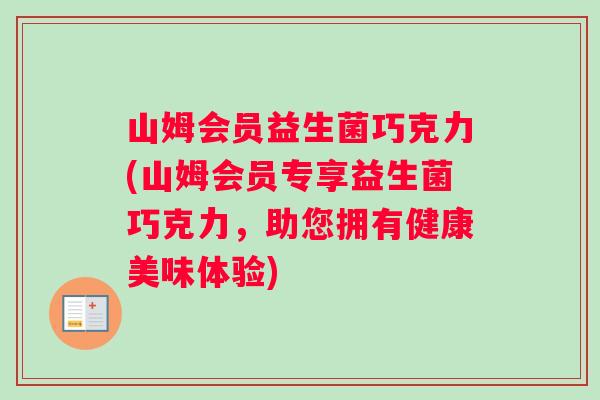 山姆会员益生菌巧克力(山姆会员专享益生菌巧克力，助您拥有健康美味体验)