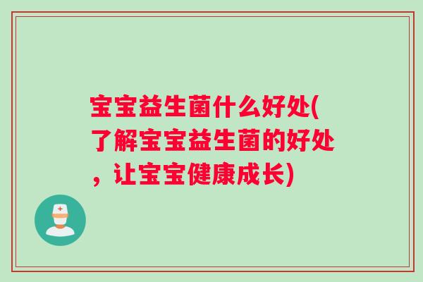 宝宝益生菌什么好处(了解宝宝益生菌的好处，让宝宝健康成长)