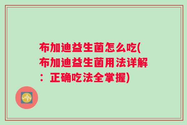 布加迪益生菌怎么吃(布加迪益生菌用法详解：正确吃法全掌握)