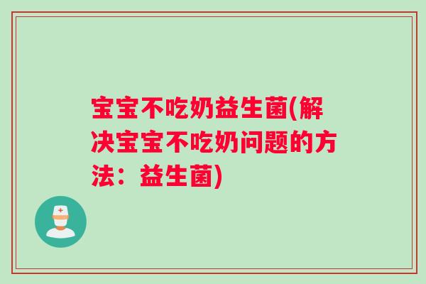 宝宝不吃奶益生菌(解决宝宝不吃奶问题的方法：益生菌)