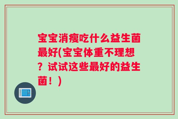 宝宝消瘦吃什么益生菌最好(宝宝体重不理想？试试这些最好的益生菌！)