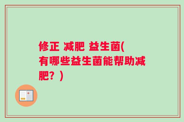 修正 减肥 益生菌(有哪些益生菌能帮助减肥？)