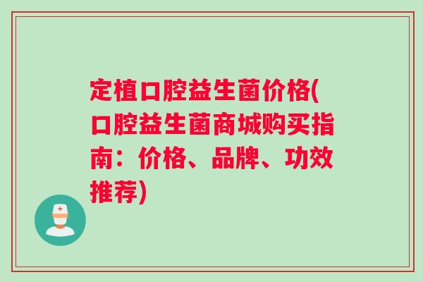 定植口腔益生菌价格(口腔益生菌商城购买指南：价格、品牌、功效推荐)