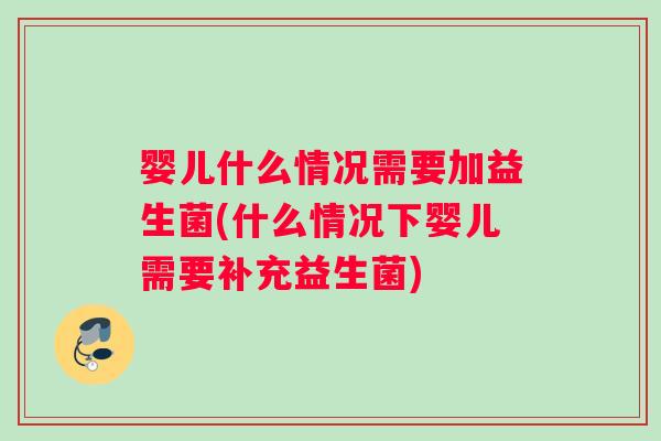 婴儿什么情况需要加益生菌(什么情况下婴儿需要补充益生菌)