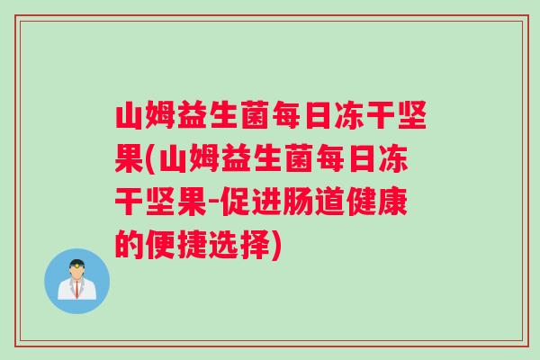山姆益生菌每日冻干坚果(山姆益生菌每日冻干坚果-促进肠道健康的便捷选择)