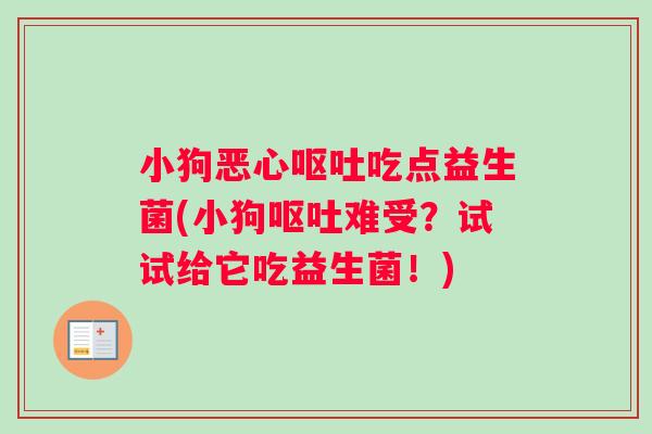 小狗恶心呕吐吃点益生菌(小狗呕吐难受？试试给它吃益生菌！)