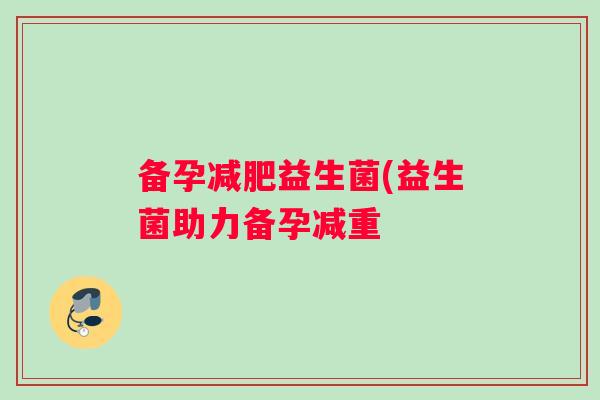 备孕减肥益生菌(益生菌助力备孕减重