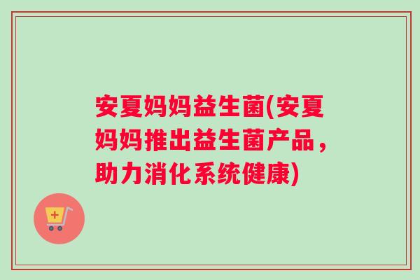 安夏妈妈益生菌(安夏妈妈推出益生菌产品，助力消化系统健康)
