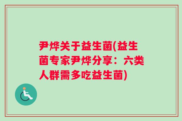 尹烨关于益生菌(益生菌专家尹烨分享：六类人群需多吃益生菌)