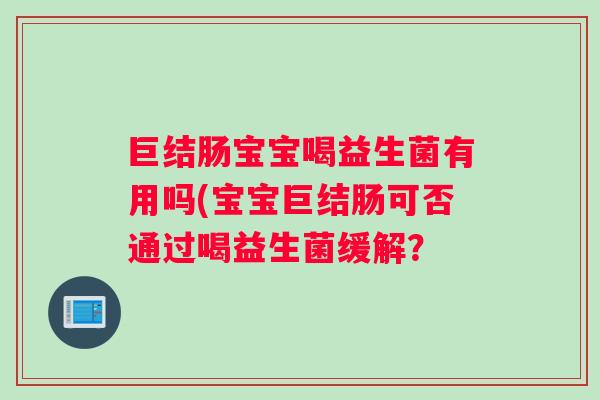 巨结肠宝宝喝益生菌有用吗(宝宝巨结肠可否通过喝益生菌缓解？