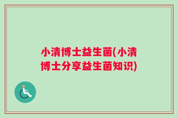 小清博士益生菌(小清博士分享益生菌知识)