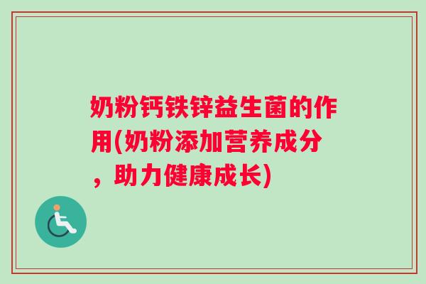 奶粉钙铁锌益生菌的作用(奶粉添加营养成分，助力健康成长)