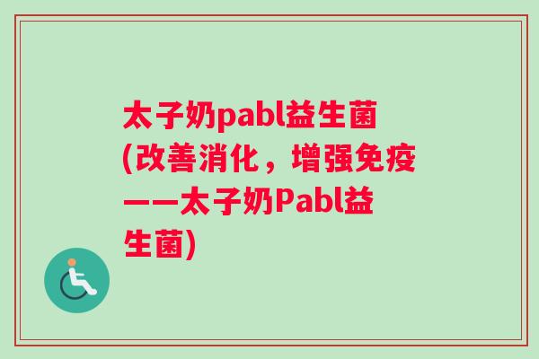 太子奶pabl益生菌(改善消化，增强免疫——太子奶Pabl益生菌)